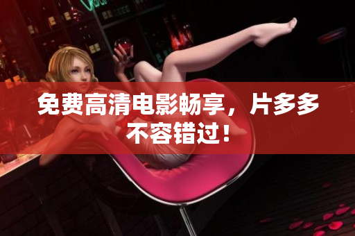 免费高清电影畅享，片多多不容错过！