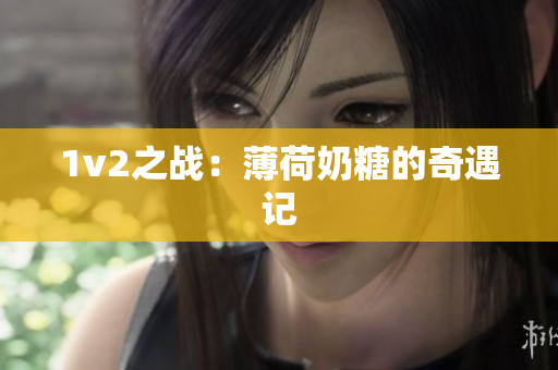 1v2之战：薄荷奶糖的奇遇记