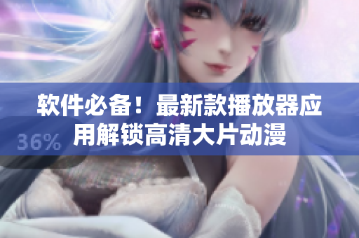 软件必备！最新款播放器应用解锁高清大片动漫