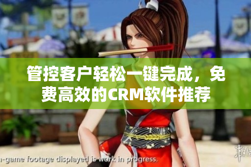 管控客户轻松一键完成，免费高效的CRM软件推荐