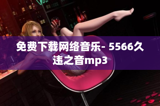 免费下载网络音乐- 5566久违之音mp3