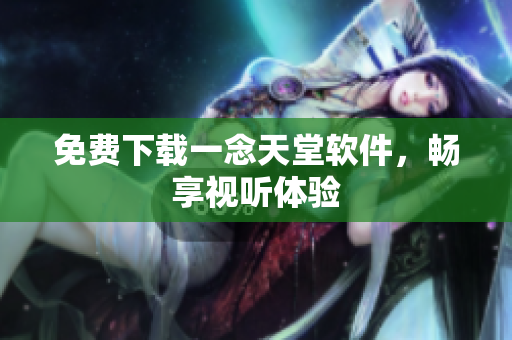 免费下载一念天堂软件，畅享视听体验