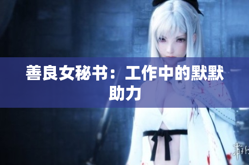 善良女秘书：工作中的默默助力