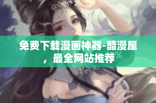免费下载漫画神器-酷漫屋，最全网站推荐