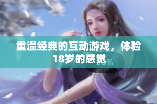 重温经典的互动游戏，体验18岁的感觉