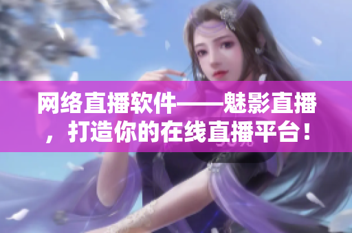 网络直播软件——魅影直播，打造你的在线直播平台！