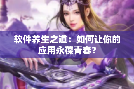 软件养生之道：如何让你的应用永葆青春？