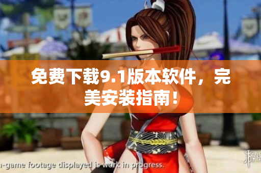 免费下载9.1版本软件，完美安装指南！
