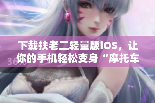 下载扶老二轻量版iOS，让你的手机轻松变身“摩托车调校师”