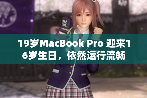 19岁MacBook Pro 迎来16岁生日，依然运行流畅