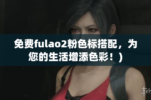 免费fulao2粉色标搭配，为您的生活增添色彩！)