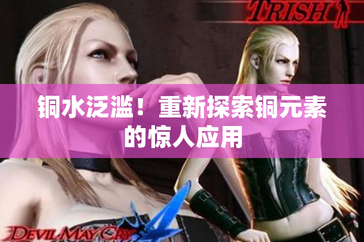 铜水泛滥！重新探索铜元素的惊人应用