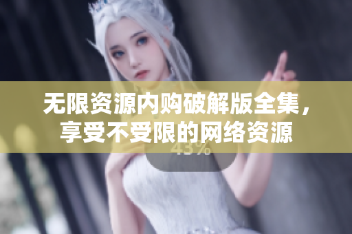 无限资源内购破解版全集，享受不受限的网络资源