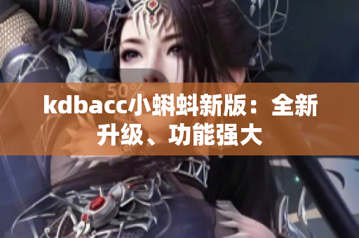 kdbacc小蝌蚪新版：全新升级、功能强大