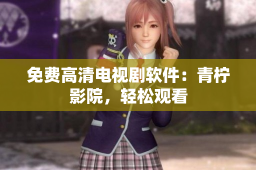 免费高清电视剧软件：青柠影院，轻松观看