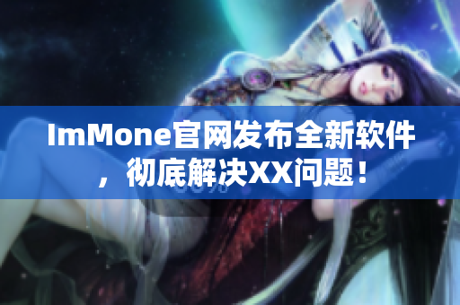 ImMone官网发布全新软件，彻底解决XX问题！
