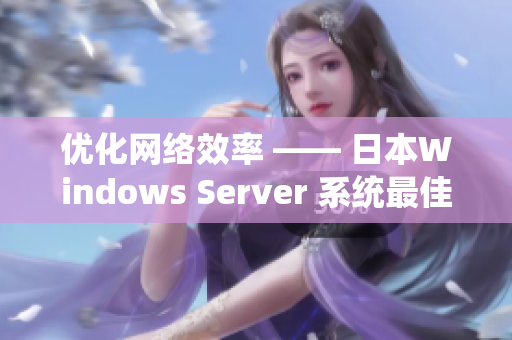 优化网络效率 —— 日本Windows Server 系统最佳实践