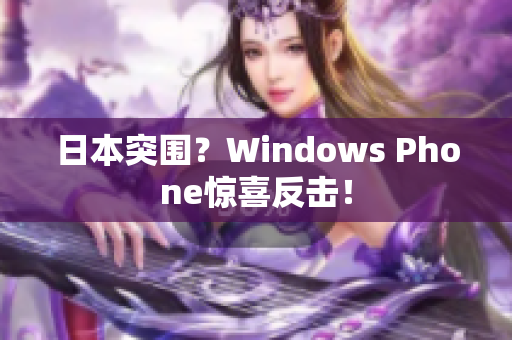 日本突围？Windows Phone惊喜反击！