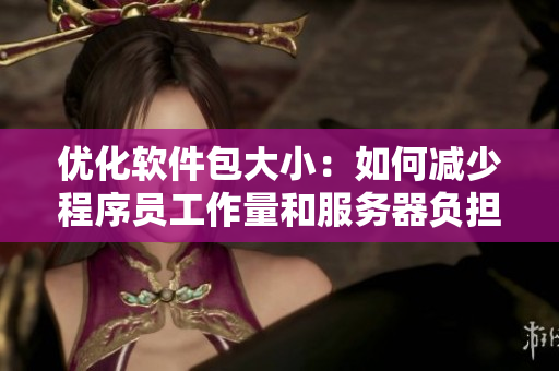 优化软件包大小：如何减少程序员工作量和服务器负担