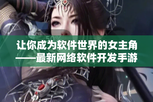 让你成为软件世界的女主角——最新网络软件开发手游！