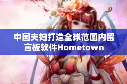 中国夫妇打造全球范围内留言板软件Hometown