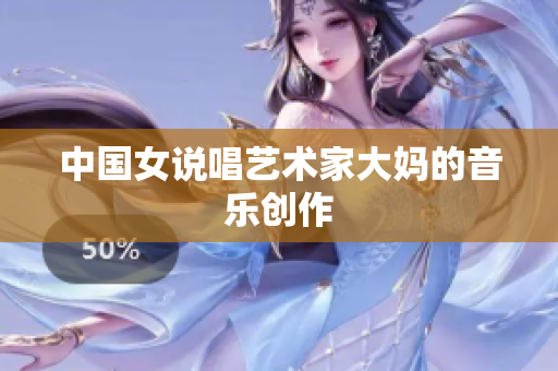 中国女说唱艺术家大妈的音乐创作