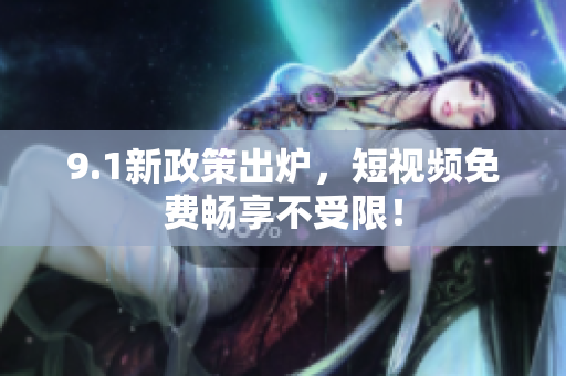 9.1新政策出炉，短视频免费畅享不受限！