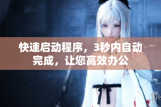 快速启动程序，3秒内自动完成，让您高效办公