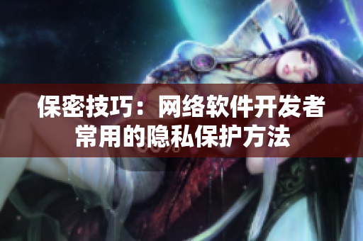 保密技巧：网络软件开发者常用的隐私保护方法