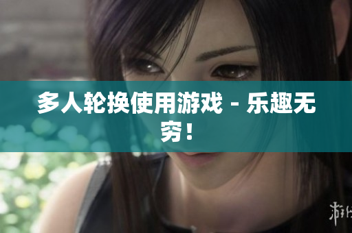 多人轮换使用游戏 - 乐趣无穷！