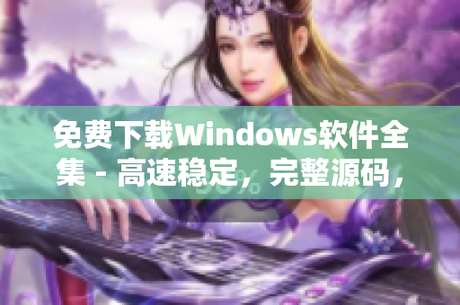 免费下载Windows软件全集 - 高速稳定，完整源码，无需1688资源！