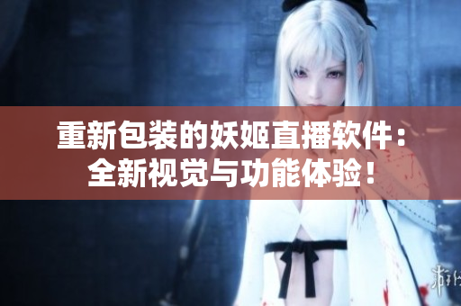 重新包装的妖姬直播软件：全新视觉与功能体验！