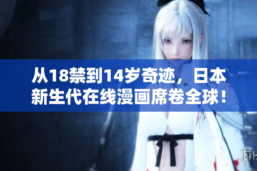 从18禁到14岁奇迹，日本新生代在线漫画席卷全球！