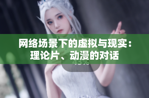 网络场景下的虚拟与现实：理论片、动漫的对话