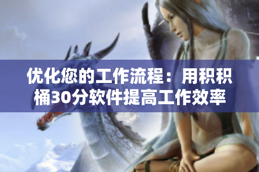 优化您的工作流程：用积积桶30分软件提高工作效率