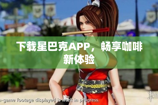 下载星巴克APP，畅享咖啡新体验