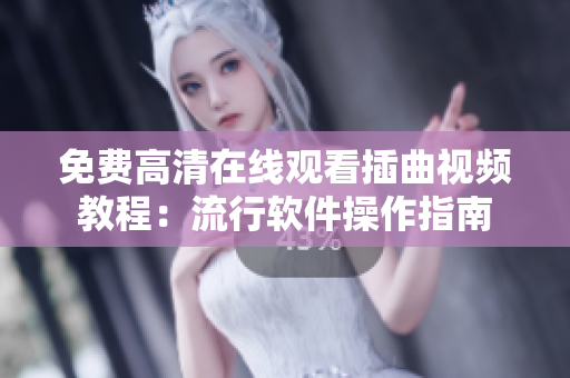 免费高清在线观看插曲视频教程：流行软件操作指南