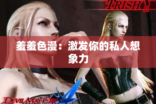 羞羞色漫：激发你的私人想象力