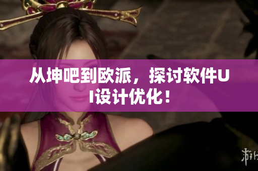 从坤吧到欧派，探讨软件UI设计优化！