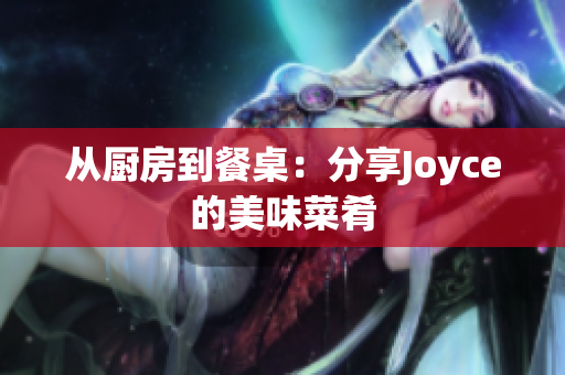 从厨房到餐桌：分享Joyce的美味菜肴