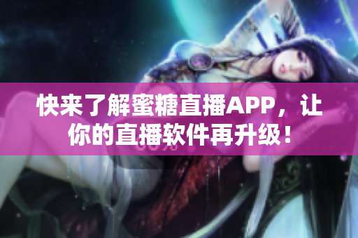 快来了解蜜糖直播APP，让你的直播软件再升级！
