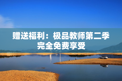 赠送福利：极品教师第二季完全免费享受