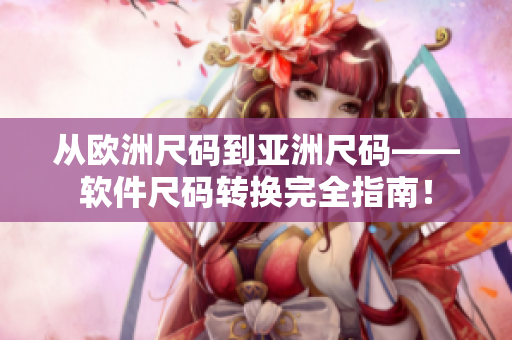 从欧洲尺码到亚洲尺码——软件尺码转换完全指南！