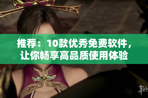 推荐：10款优秀免费软件，让你畅享高品质使用体验
