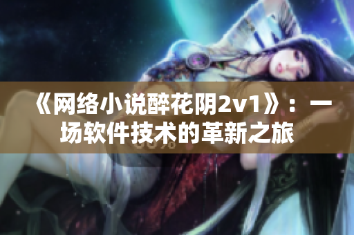 《网络小说醉花阴2v1》：一场软件技术的革新之旅