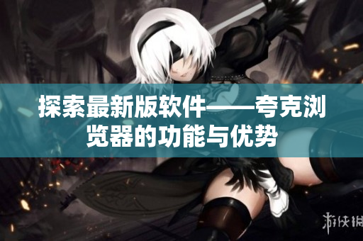 探索最新版软件——夸克浏览器的功能与优势