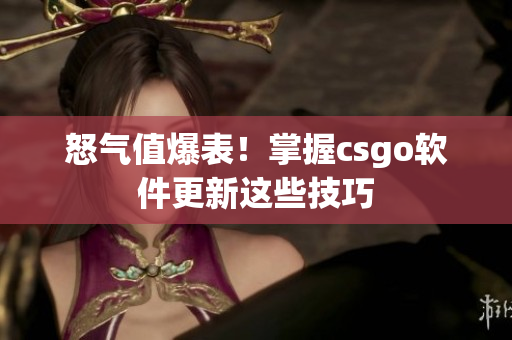 怒气值爆表！掌握csgo软件更新这些技巧