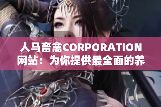 人马畜禽CORPORATION网站：为你提供最全面的养殖知识与服务。