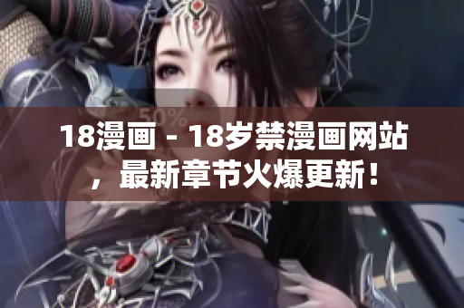 18漫画 - 18岁禁漫画网站，最新章节火爆更新！