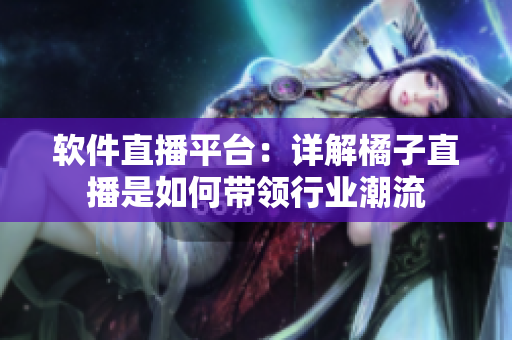 软件直播平台：详解橘子直播是如何带领行业潮流